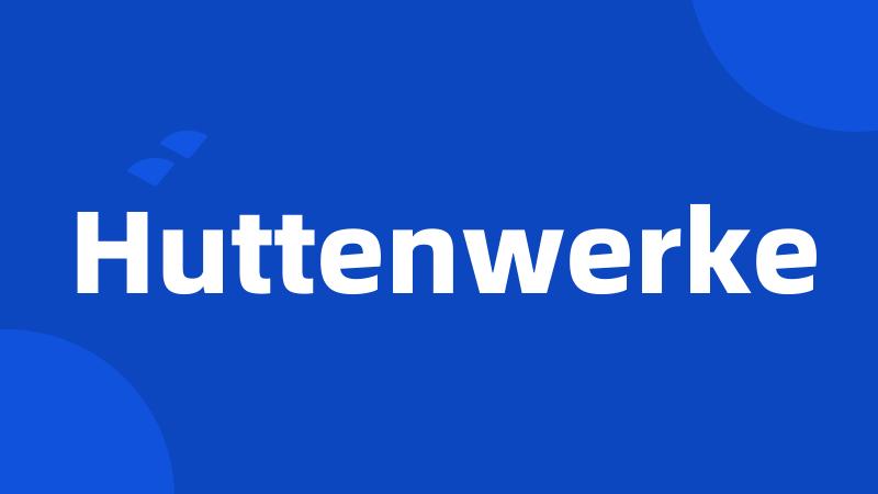 Huttenwerke