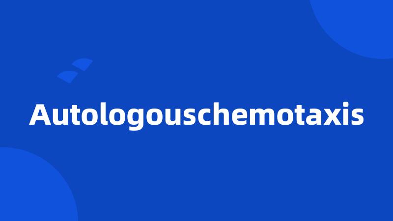 Autologouschemotaxis