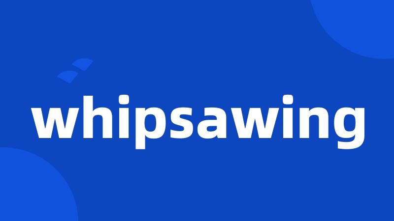 whipsawing