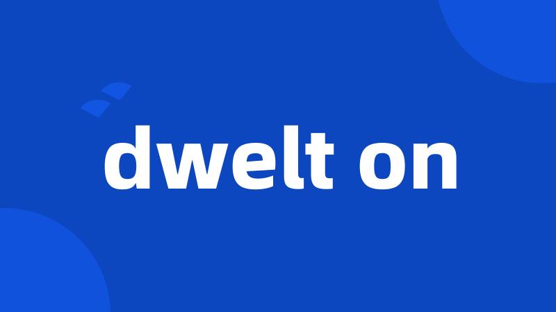 dwelt on