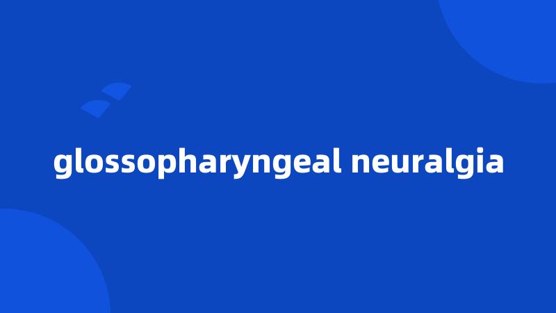 glossopharyngeal neuralgia
