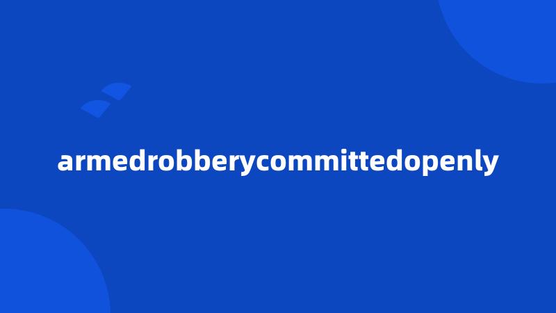 armedrobberycommittedopenly