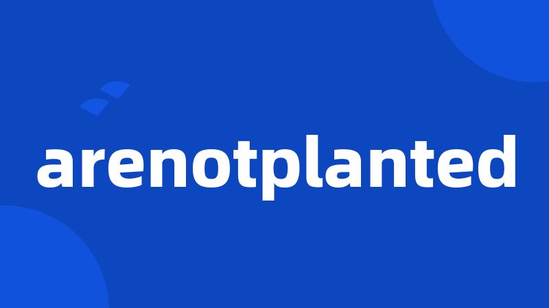 arenotplanted