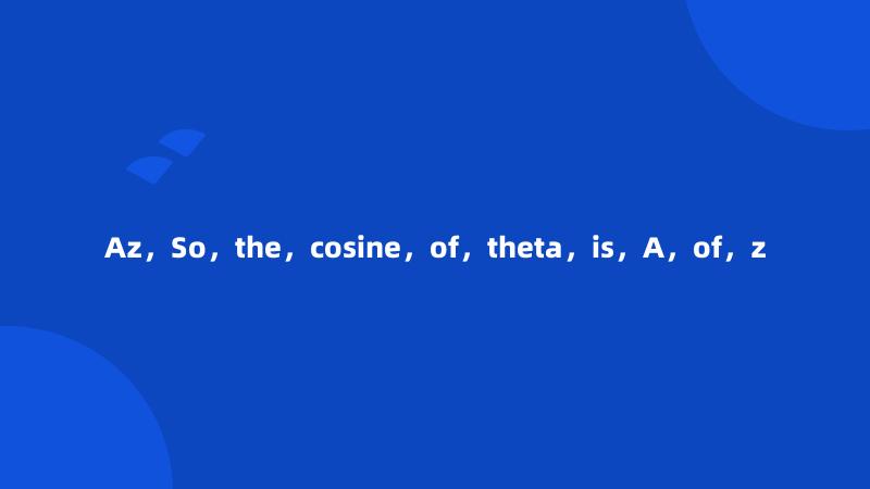 Az，So，the，cosine，of，theta，is，A，of，z