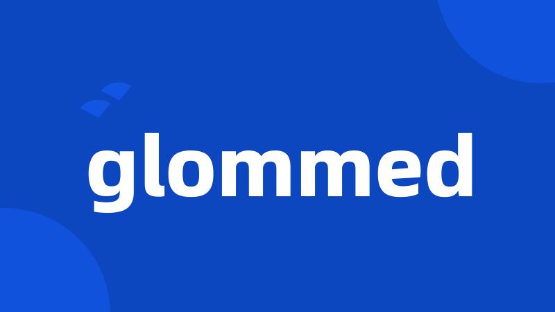 glommed