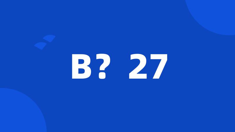 B？27
