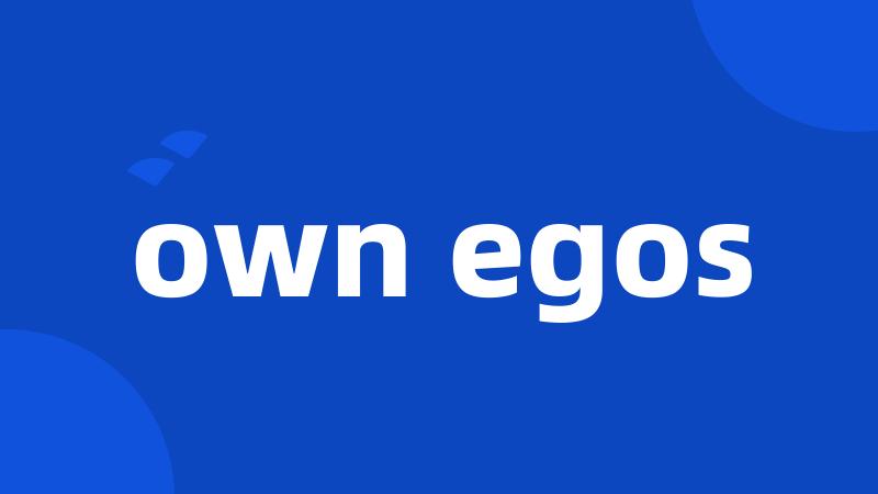 own egos