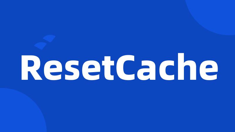 ResetCache