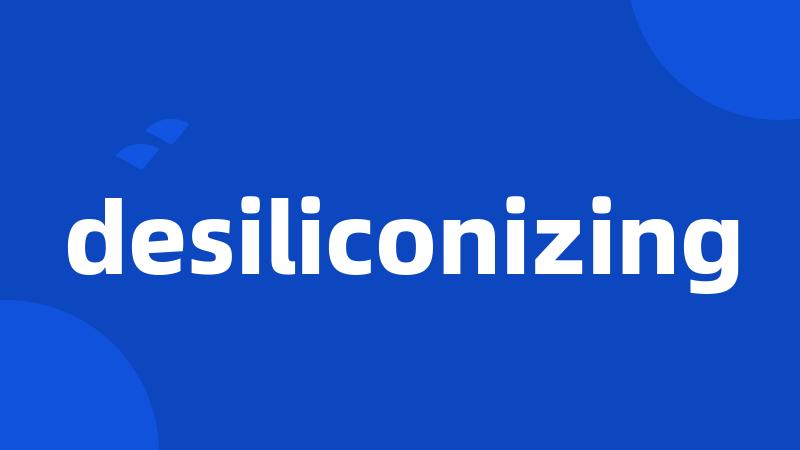 desiliconizing