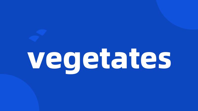 vegetates