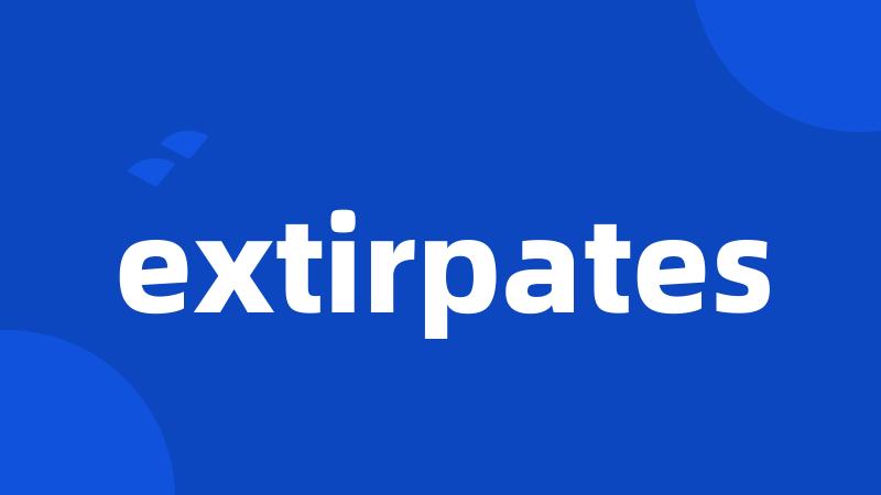 extirpates