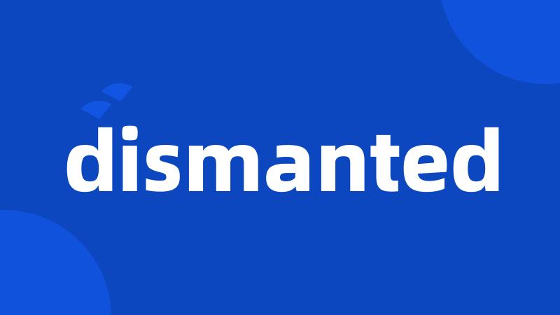 dismanted