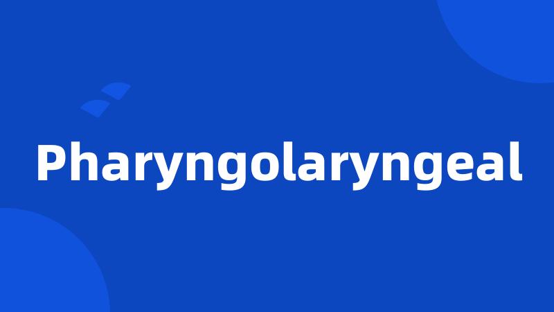 Pharyngolaryngeal