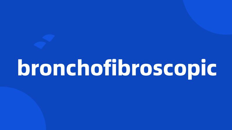 bronchofibroscopic