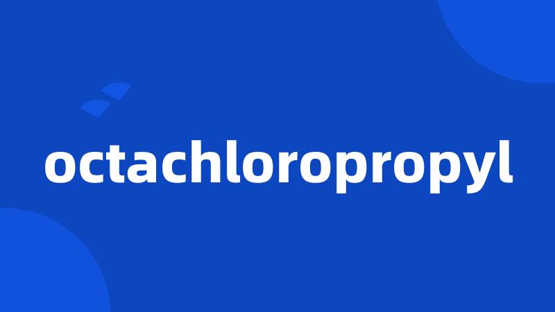 octachloropropyl