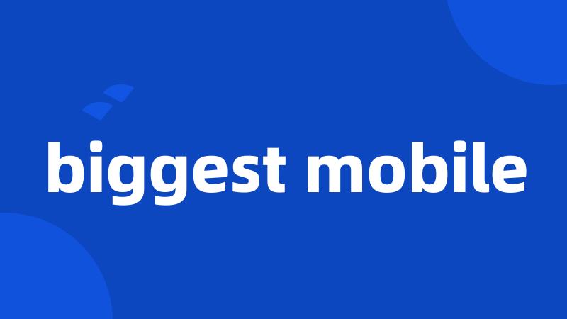 biggest mobile