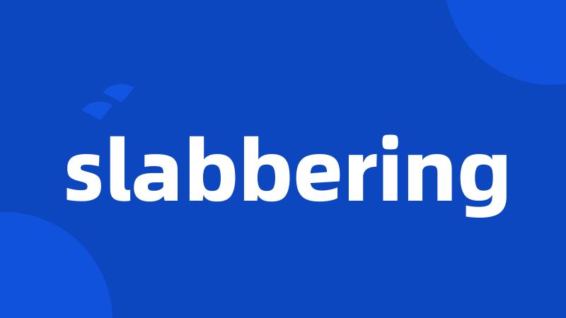 slabbering