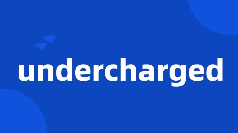 undercharged
