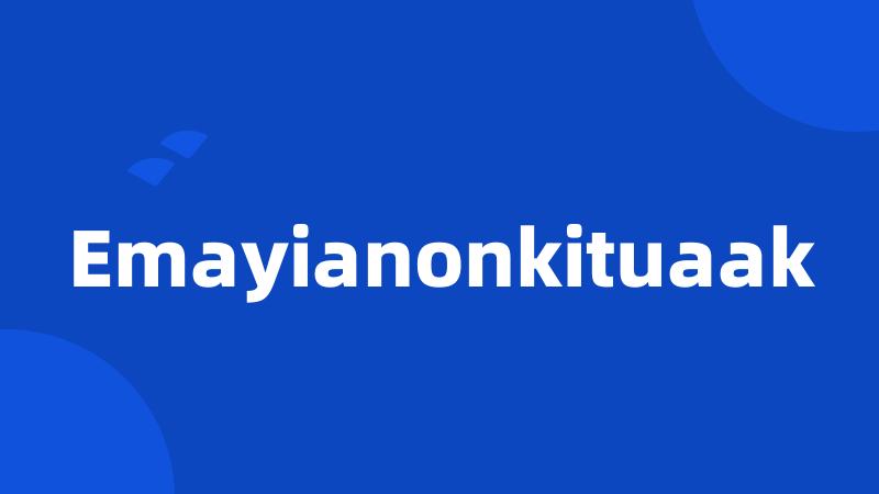 Emayianonkituaak