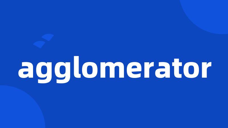 agglomerator