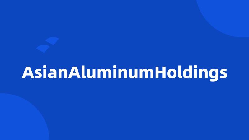 AsianAluminumHoldings