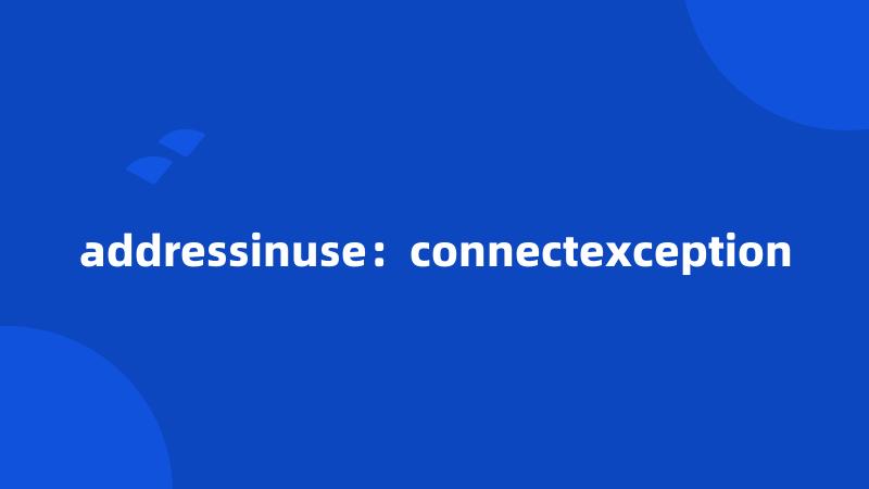 addressinuse：connectexception
