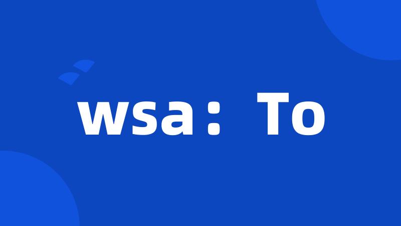 wsa：To