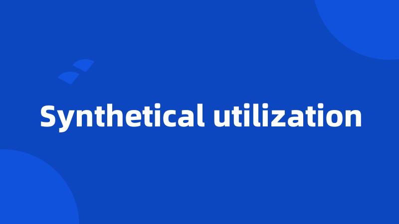 Synthetical utilization