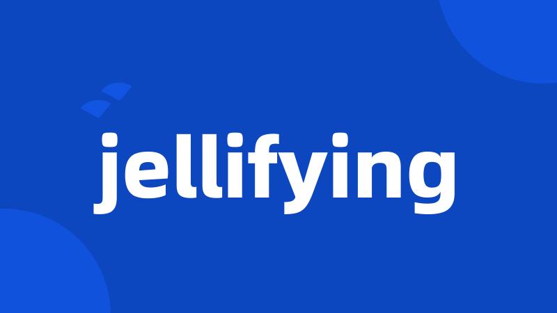 jellifying