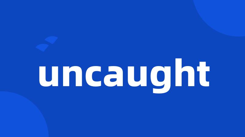 uncaught