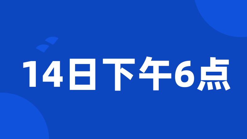 14日下午6点