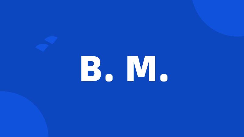 B. M.