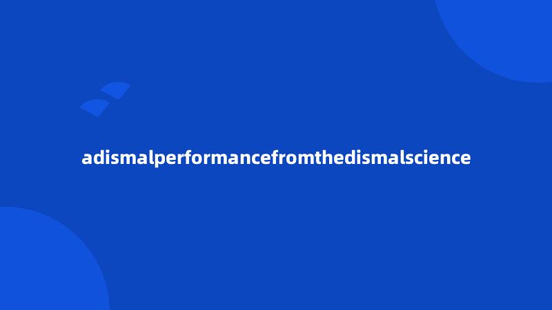 adismalperformancefromthedismalscience