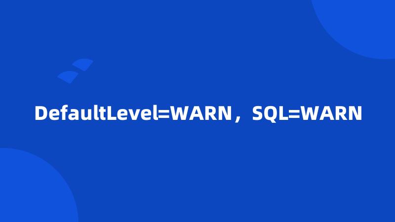 DefaultLevel=WARN，SQL=WARN