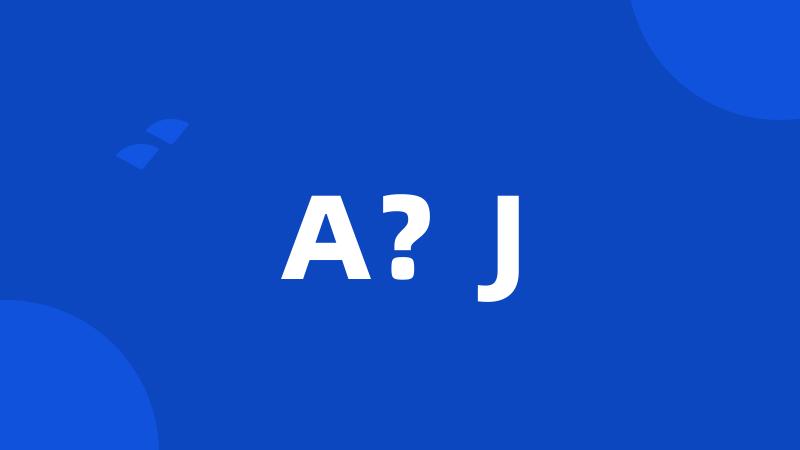 A？J