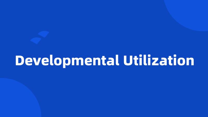 Developmental Utilization