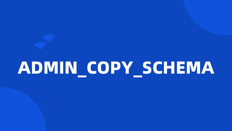 ADMIN_COPY_SCHEMA