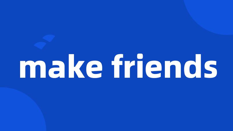 make friends