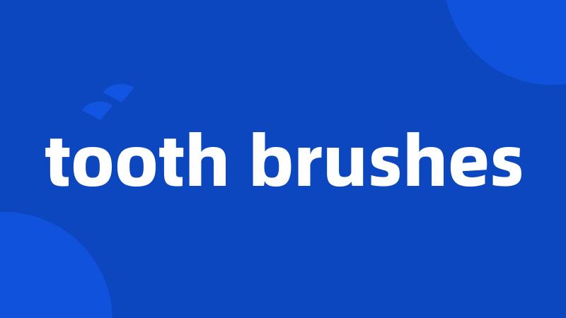 tooth brushes