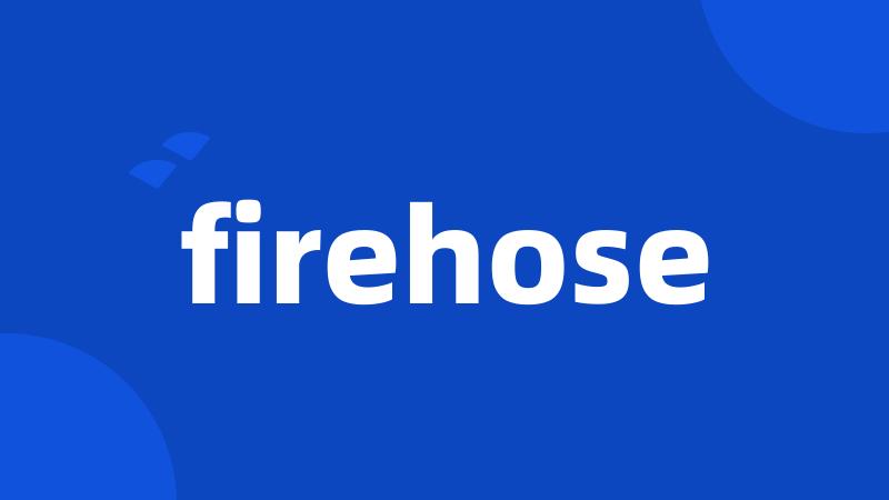 firehose