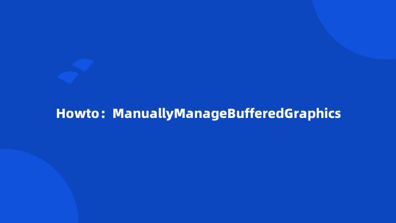 Howto：ManuallyManageBufferedGraphics