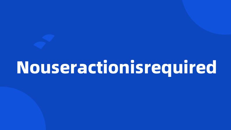 Nouseractionisrequired