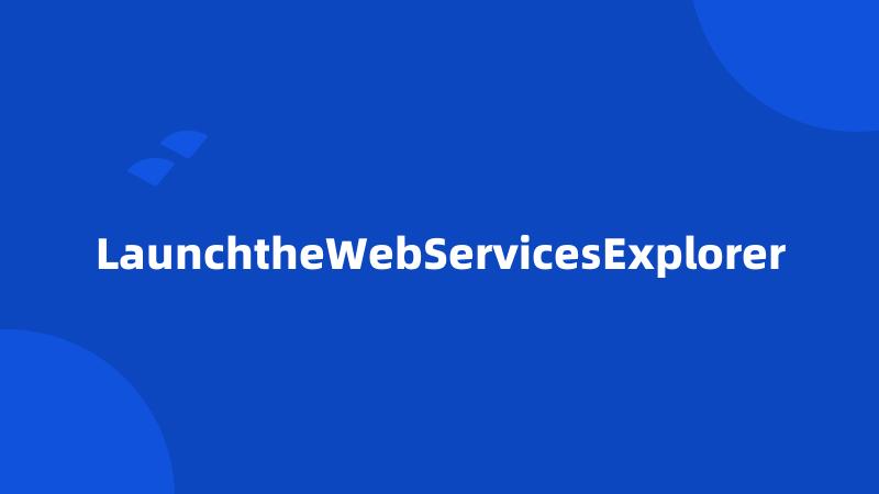 LaunchtheWebServicesExplorer