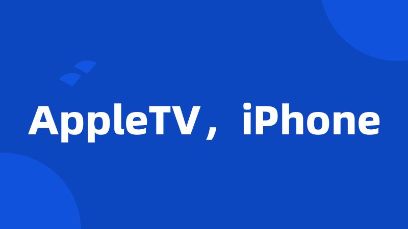 AppleTV，iPhone
