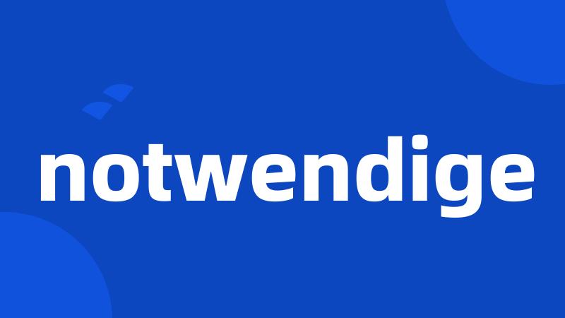 notwendige