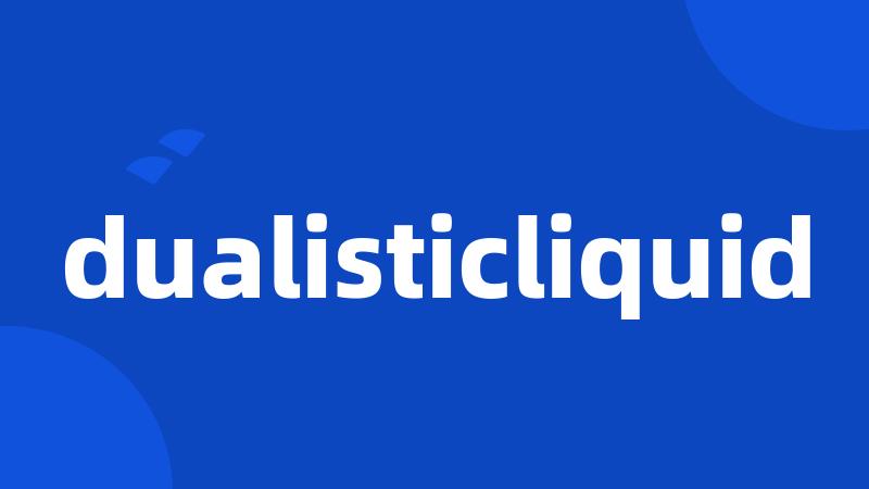 dualisticliquid