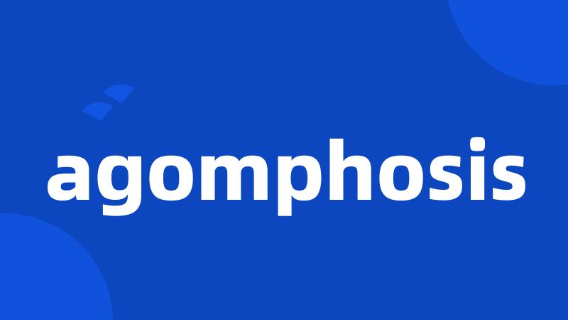 agomphosis