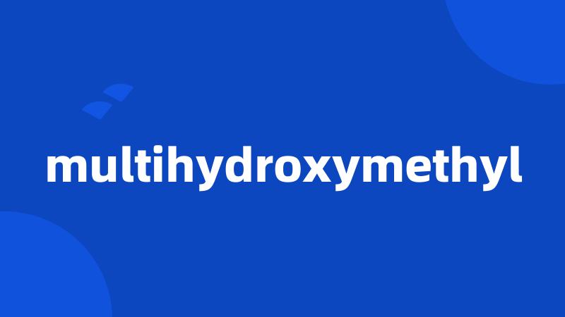 multihydroxymethyl