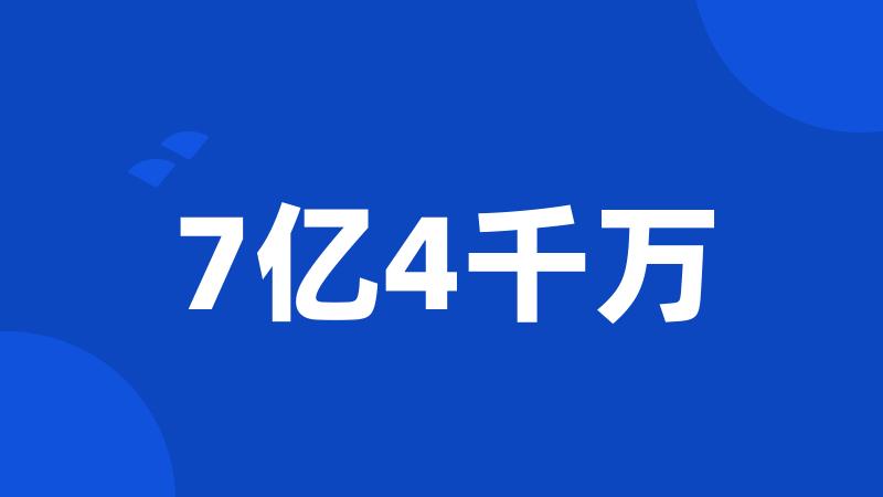 7亿4千万