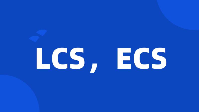 LCS，ECS